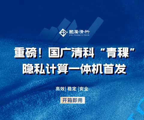 重磅！国广清科“青稞”隐私计算一体机首发 保障数据高效、稳定流通